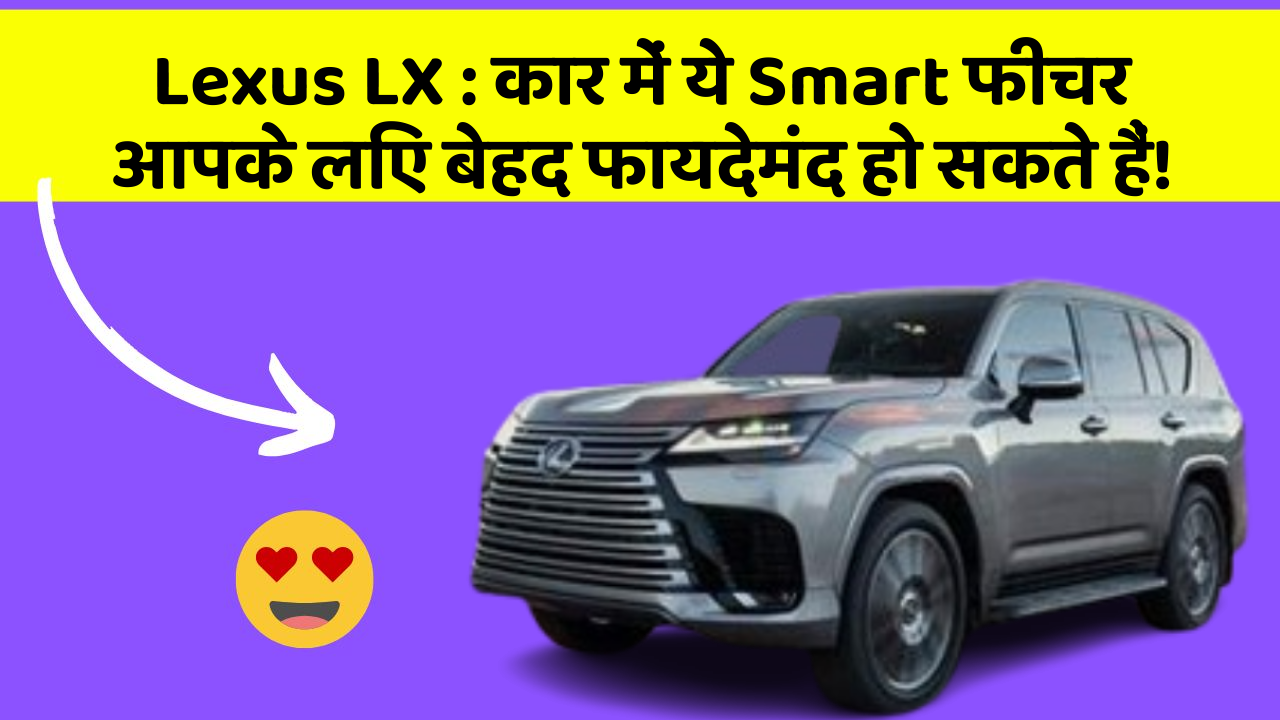 Lexus LX: कार में ये Smart फीचर आपके लिए बेहद फायदेमंद हो सकते हैं!