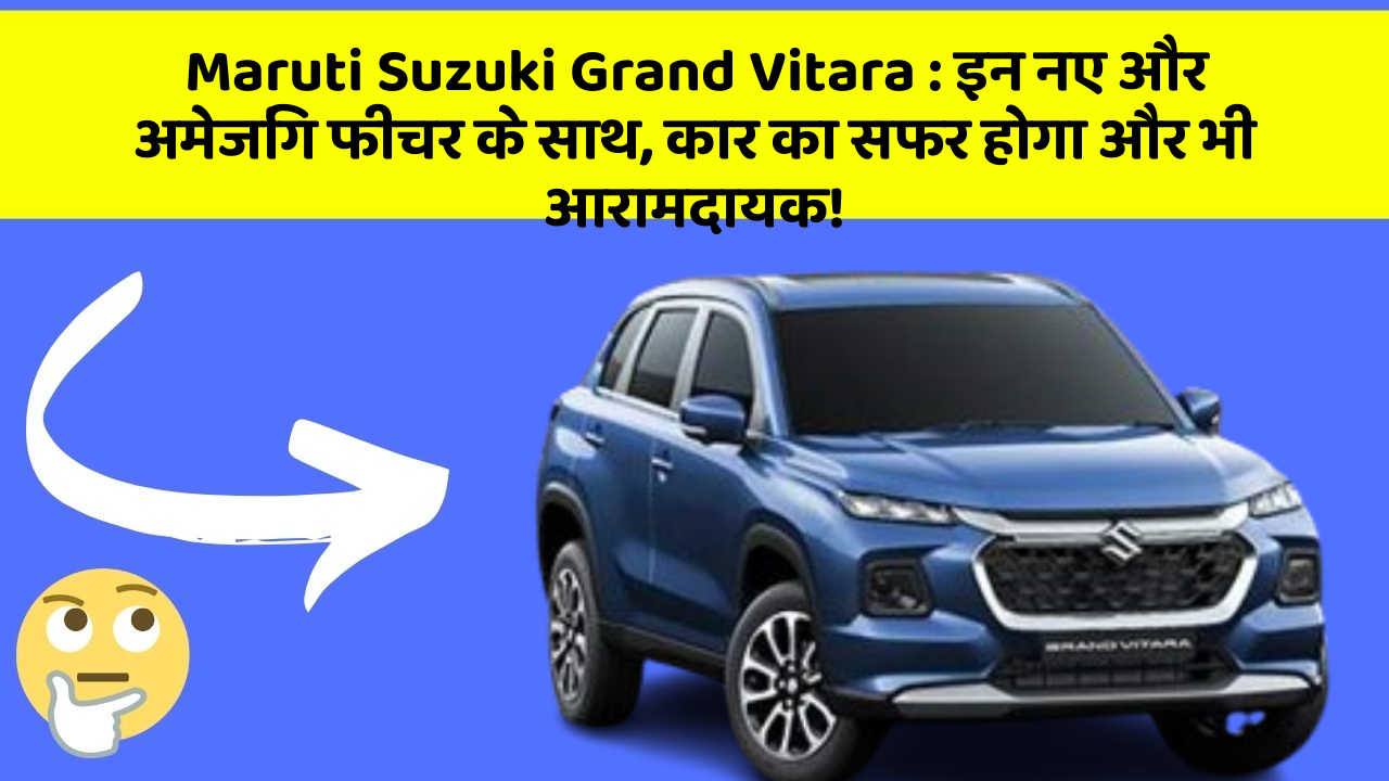 Maruti Suzuki Grand Vitara : इन नए और अमेजिंग फीचर के साथ, कार का सफर होगा और भी आरामदायक!