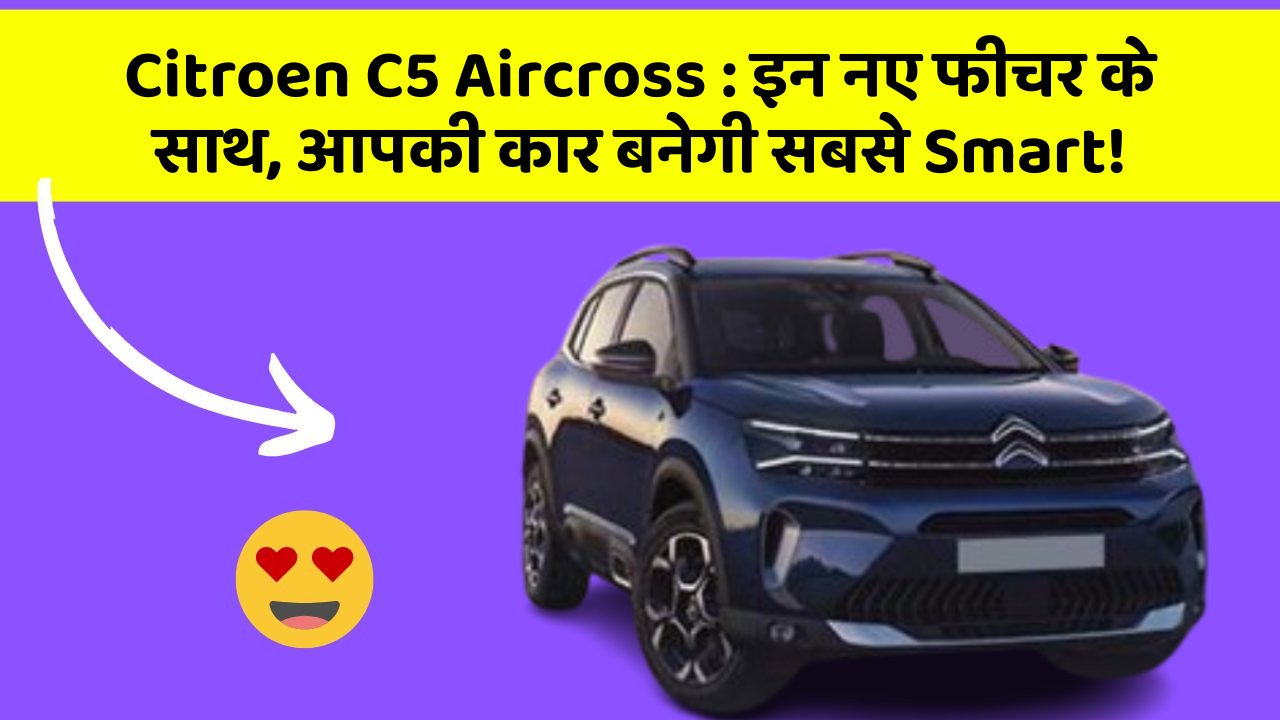 Citroen C5 Aircross: इन नए फीचर के साथ, आपकी कार बनेगी सबसे Smart!