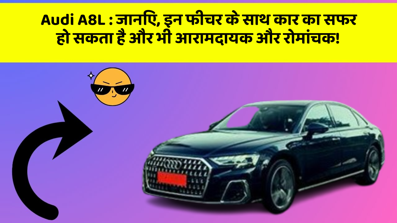Audi A8L: जानिए, इन फीचर के साथ कार का सफर हो सकता है और भी आरामदायक और रोमांचक!