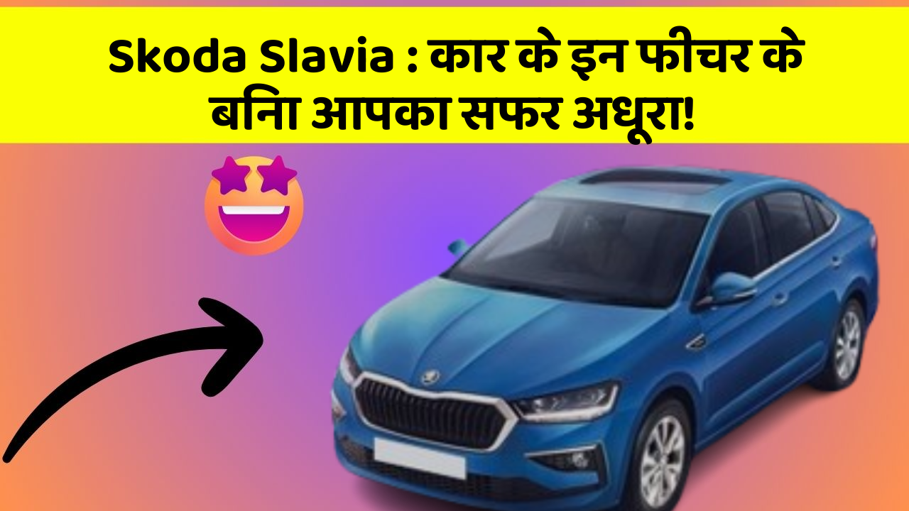 Skoda Slavia: कार के इन फीचर के बिना आपका सफर अधूरा!