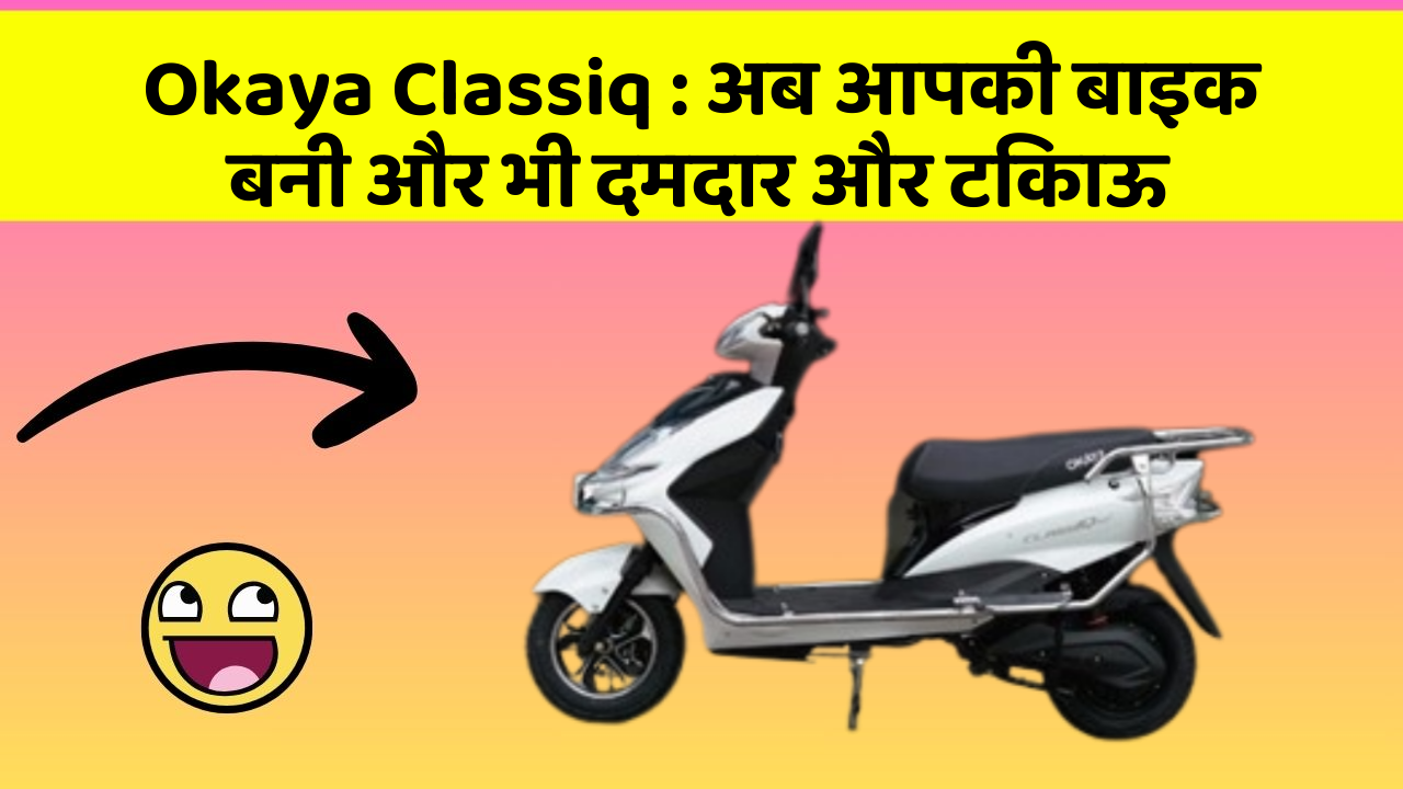Okaya Classiq : अब आपकी बाइक बनी और भी दमदार और टिकाऊ