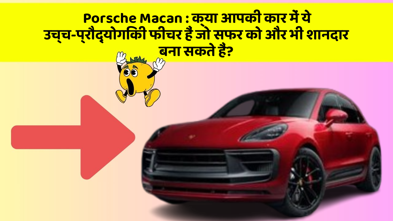 Porsche Macan: क्या आपकी कार में ये उच्च-प्रौद्योगिकी फीचर हैं जो सफर को और भी शानदार बना सकते हैं?