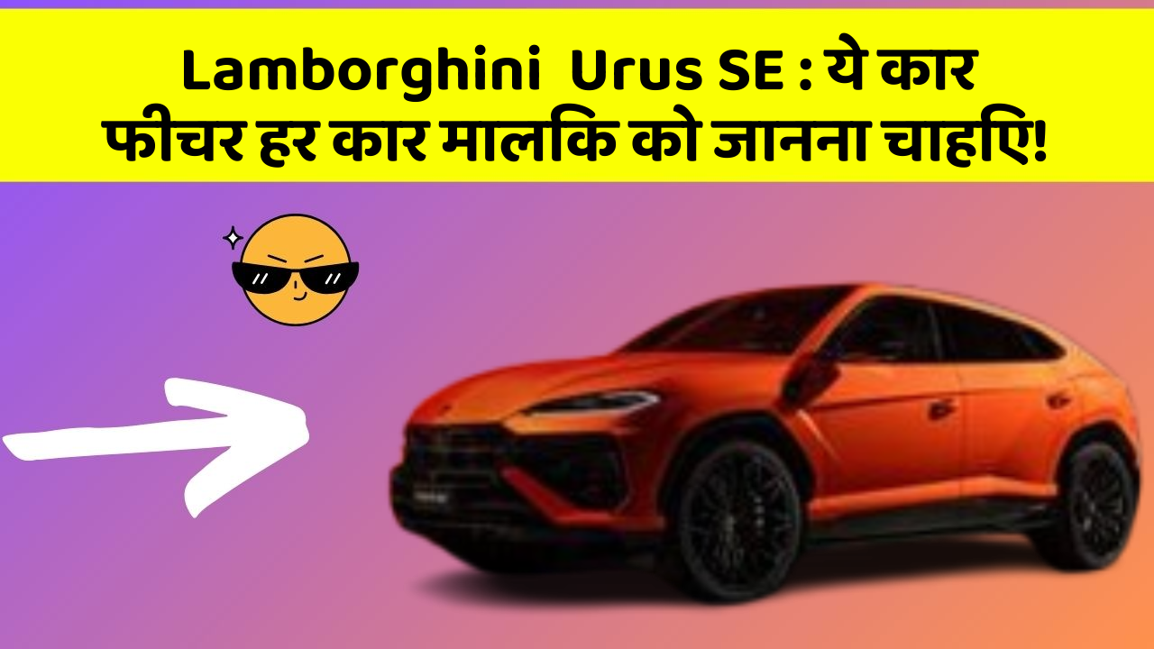 Lamborghini  Urus SE: ये कार फीचर हर कार मालिक को जानना चाहिए!