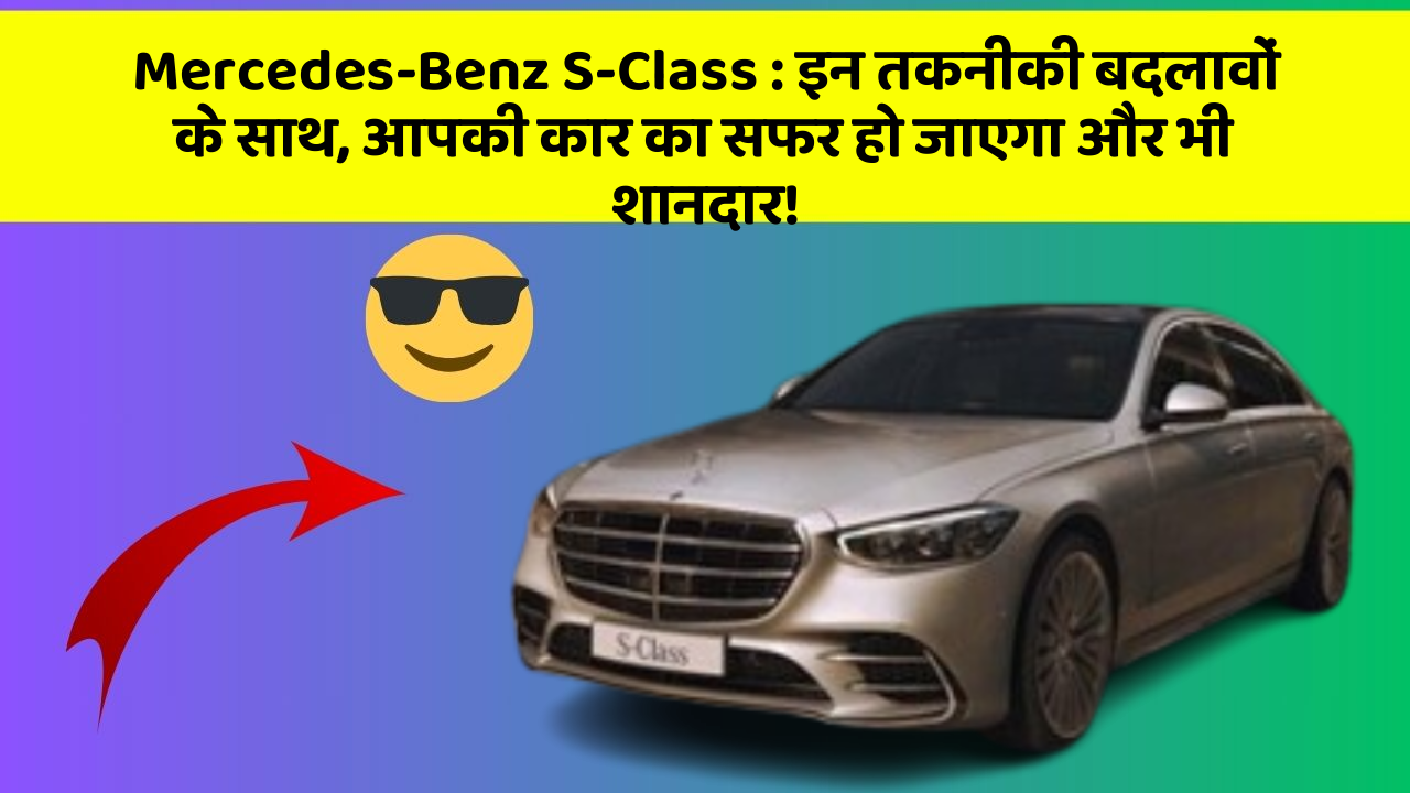 Mercedes-Benz S-Class:इन तकनीकी बदलावों के साथ, आपकी कार का सफर हो जाएगा और भी शानदार!