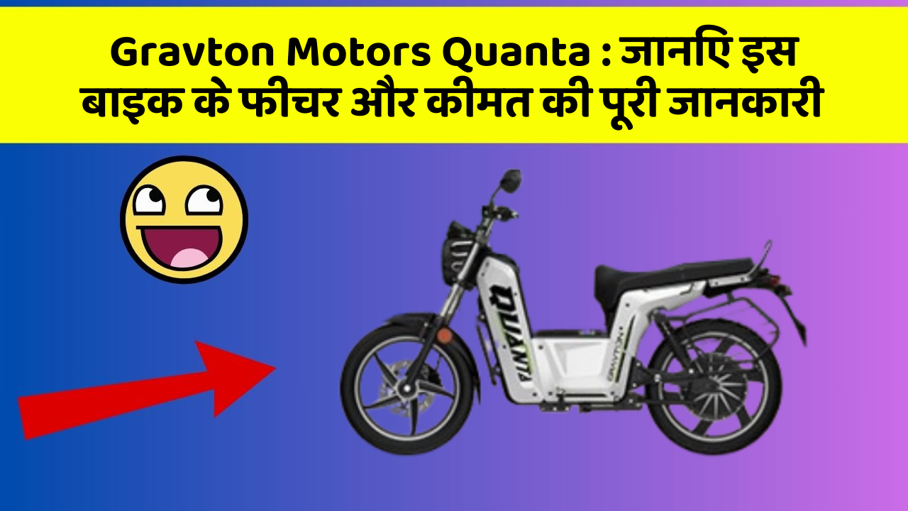 Gravton Motors Quanta: जानिए इस बाइक के फीचर और कीमत की पूरी जानकारी