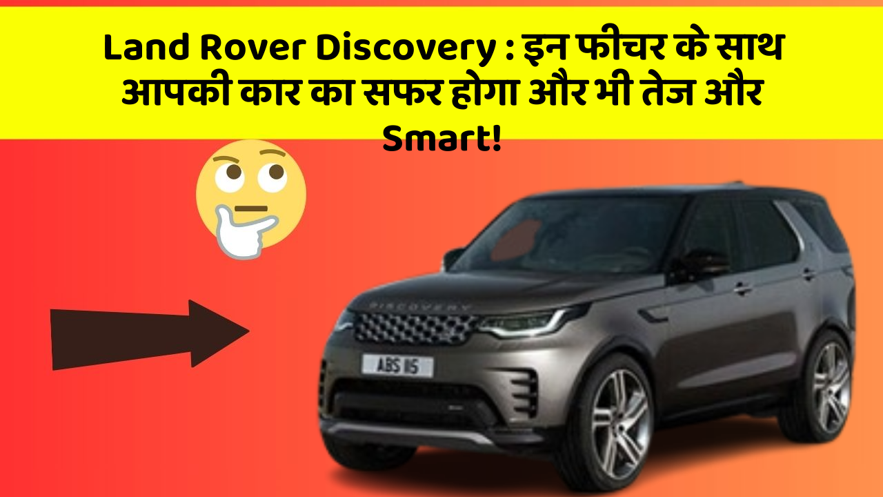 Land Rover Discovery:इन फीचर के साथ आपकी कार का सफर होगा और भी तेज और Smart!