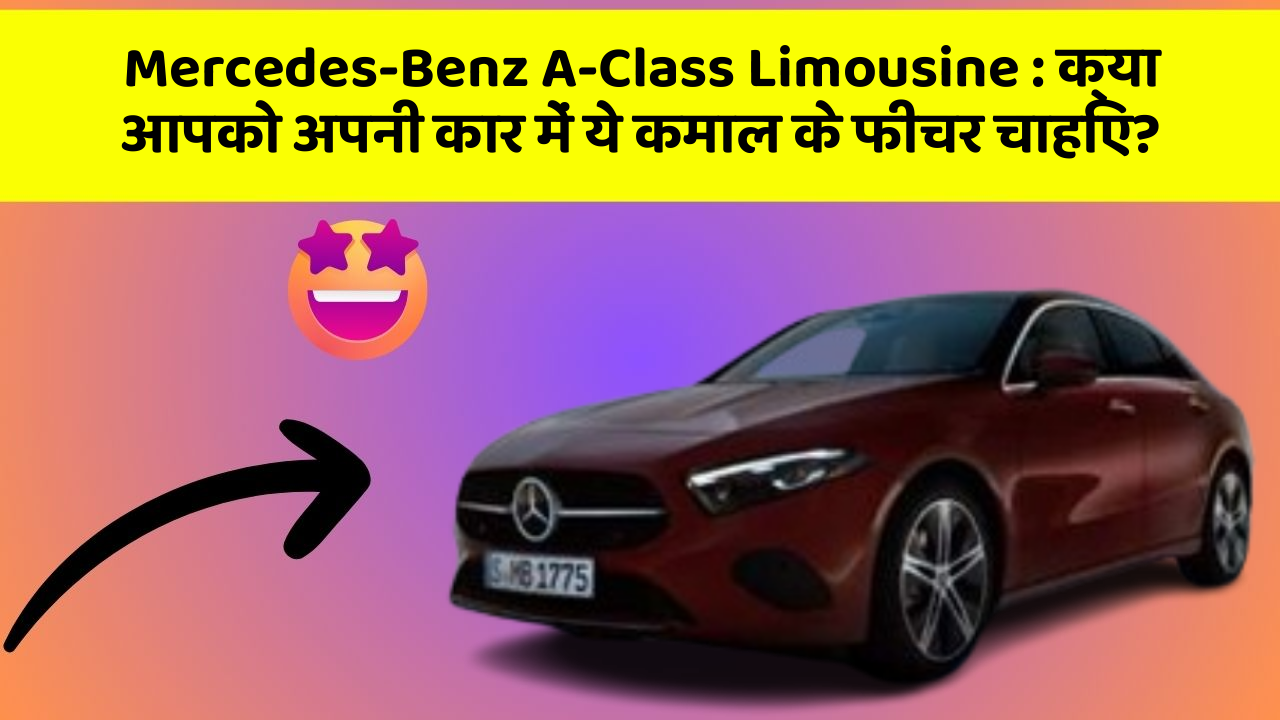 Mercedes-Benz A-Class Limousine:क्या आपको अपनी कार में ये कमाल के फीचर चाहिए?