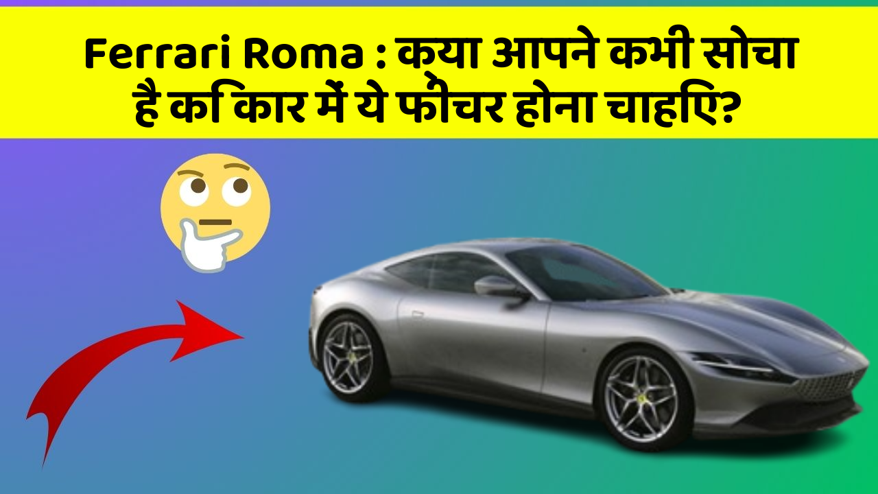 Ferrari Roma: क्या आपने कभी सोचा है कि कार में ये फीचर होना चाहिए?