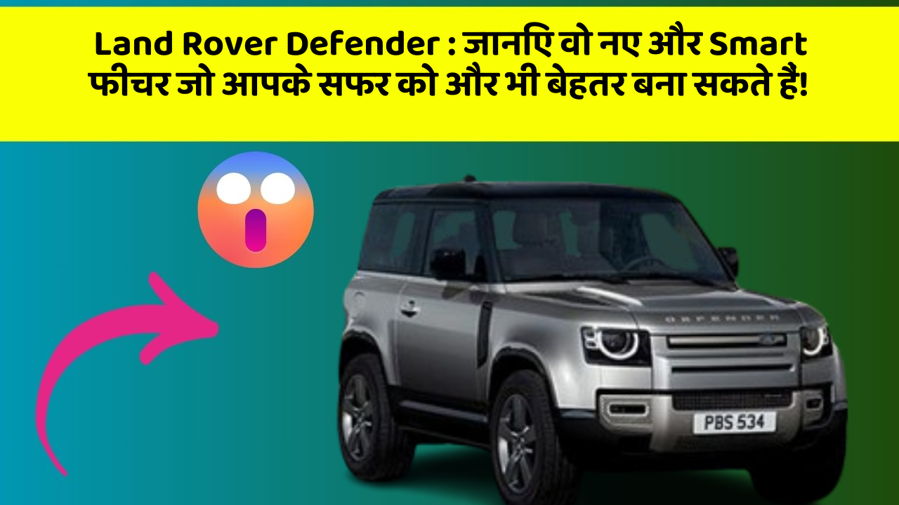 Land Rover Defender: जानिए वो नए और Smart फीचर जो आपके सफर को और भी बेहतर बना सकते हैं!