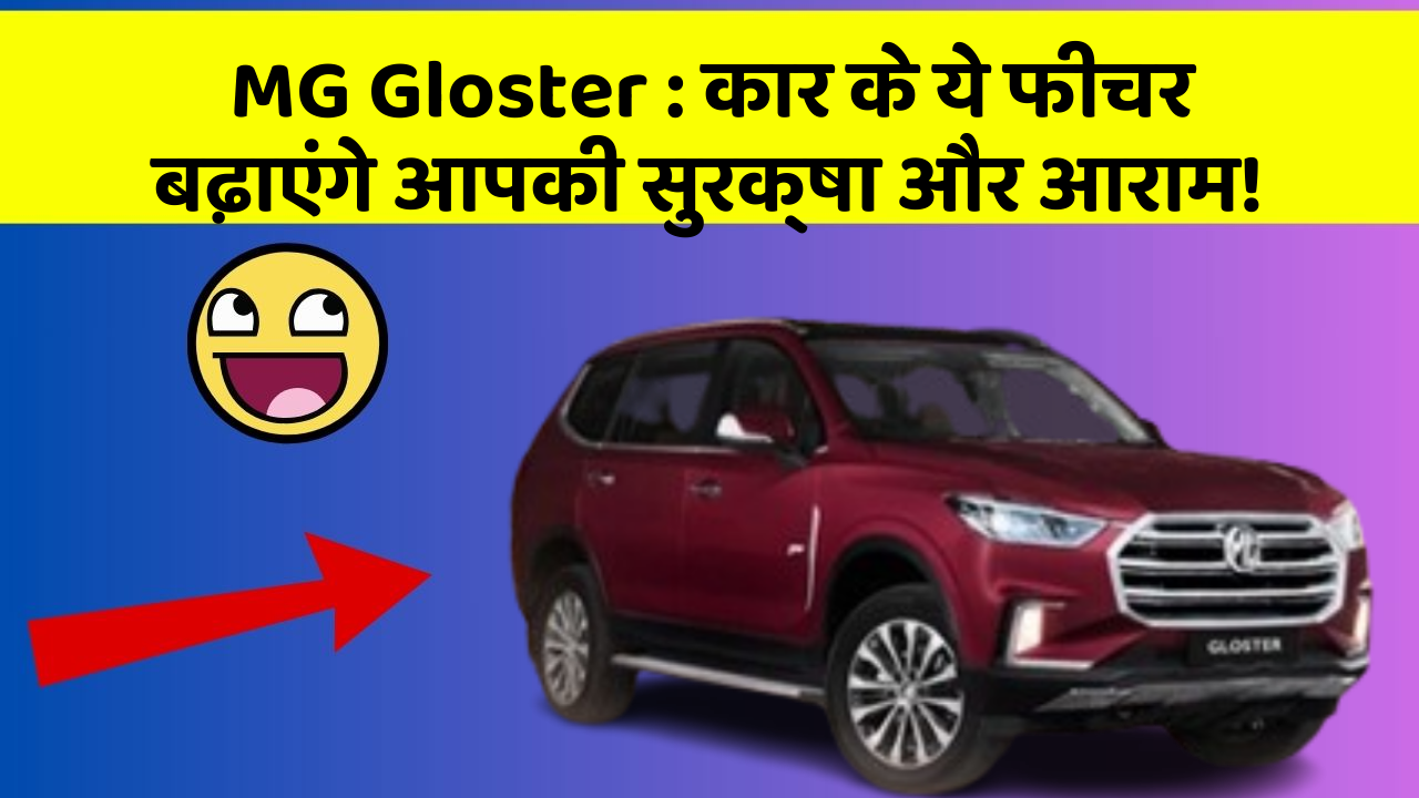 MG Gloster: कार के ये फीचर बढ़ाएंगे आपकी सुरक्षा और आराम!