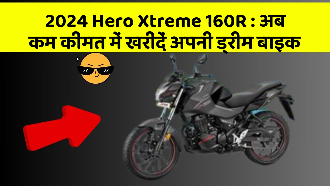 2024 Hero Xtreme 160R: अब कम कीमत में खरीदें अपनी ड्रीम बाइक