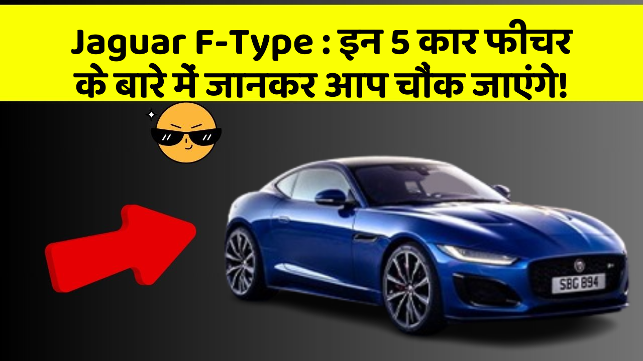 Jaguar F-Type: इन 5 कार फीचर के बारे में जानकर आप चौंक जाएंगे!