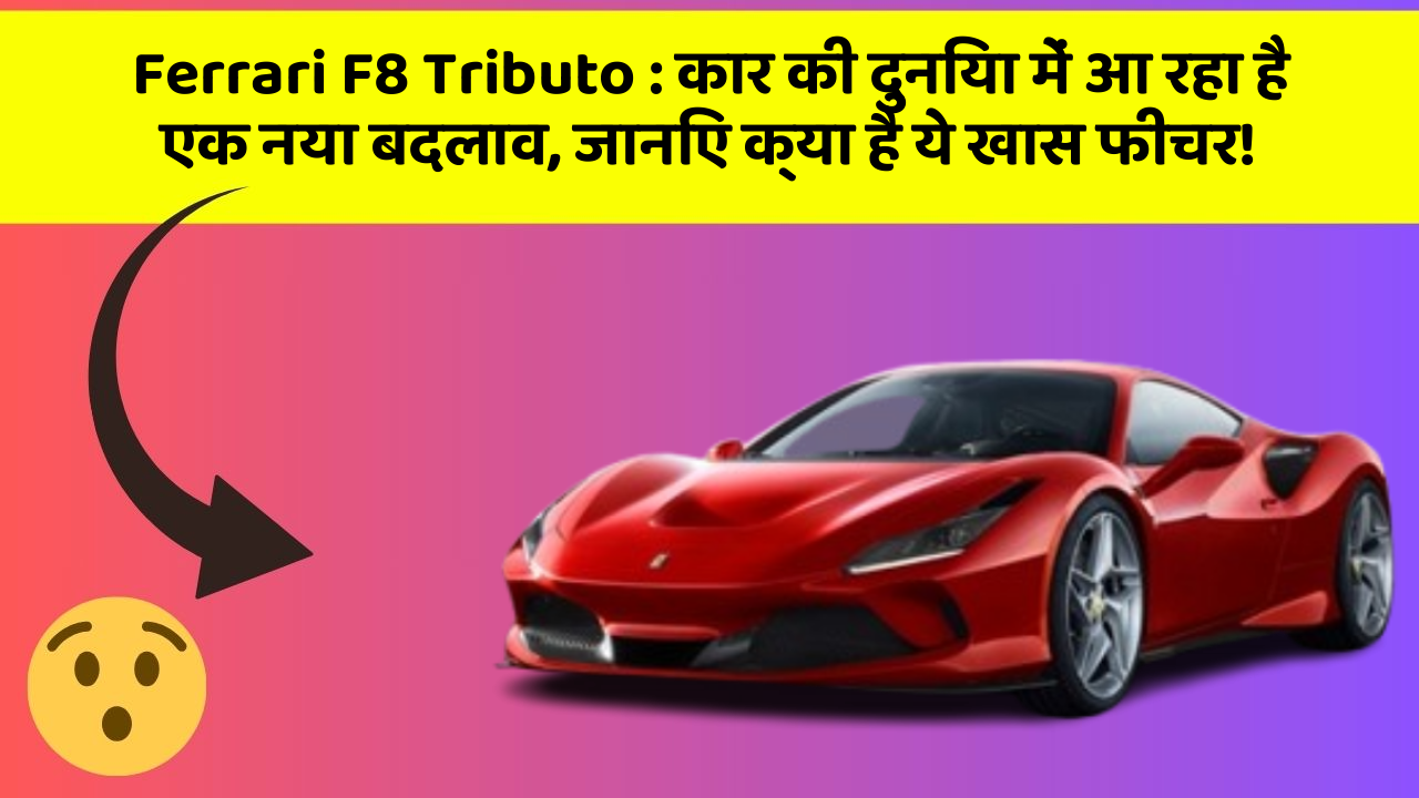 Ferrari F8 Tributo: कार की दुनिया में आ रहा है एक नया बदलाव, जानिए क्या है ये खास फीचर!