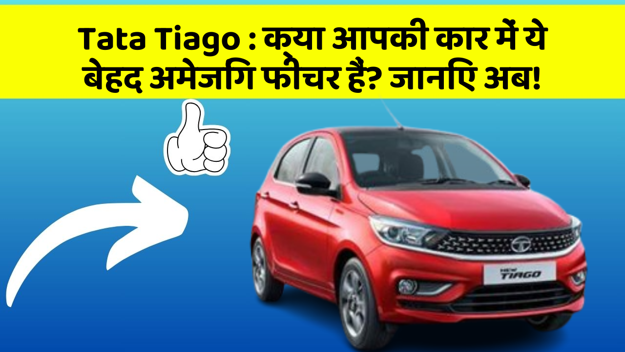 Tata Tiago: क्या आपकी कार में ये बेहद अमेजिंग फीचर हैं? जानिए अब!