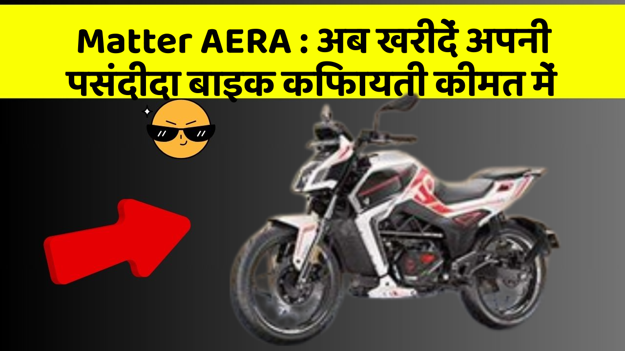 Matter AERA: अब खरीदें अपनी पसंदीदा बाइक किफायती कीमत में