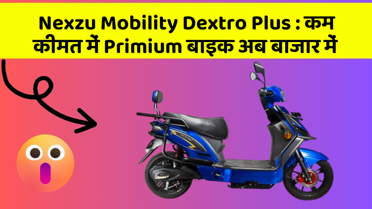 Nexzu Mobility Dextro Plus: कम कीमत में Primium बाइक अब बाजार में