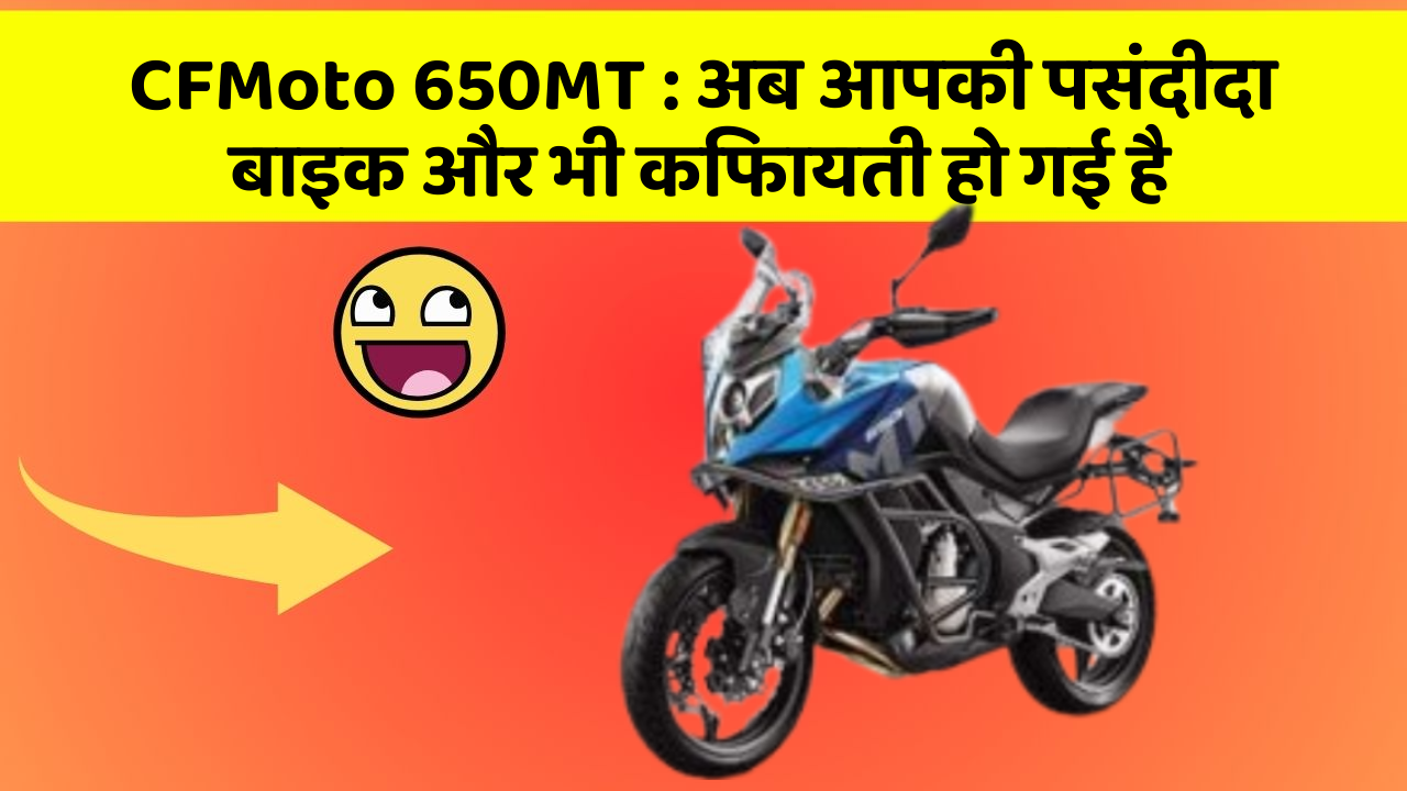 CFMoto 650MT : अब आपकी पसंदीदा बाइक और भी किफायती हो गई है