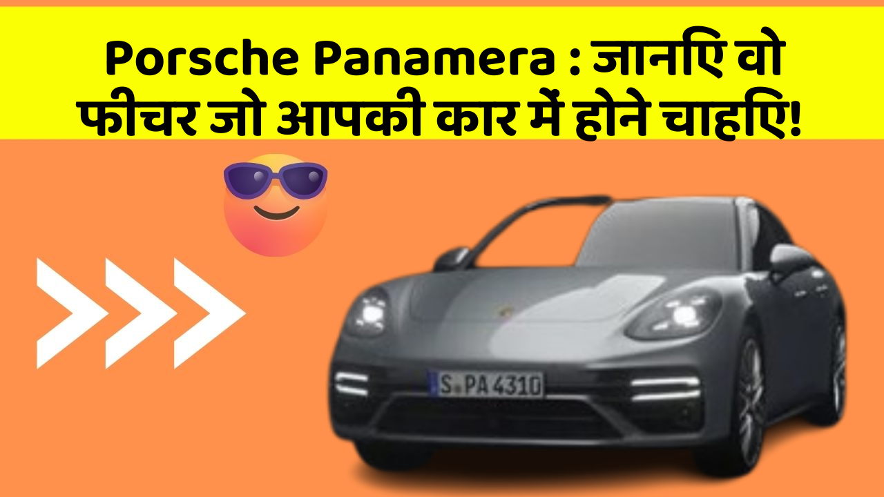 Porsche Panamera: जानिए वो फीचर जो आपकी कार में होने चाहिए!