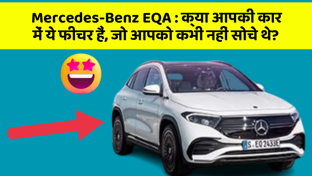 Mercedes-Benz EQA:क्या आपकी कार में ये फीचर हैं, जो आपको कभी नहीं सोचे थे?