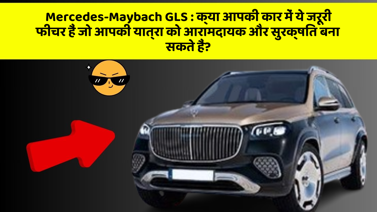 Mercedes-Maybach GLS: इन कार फीचर के साथ, सफर हो जाएगा और भी सुरक्षित और आरामदायक!