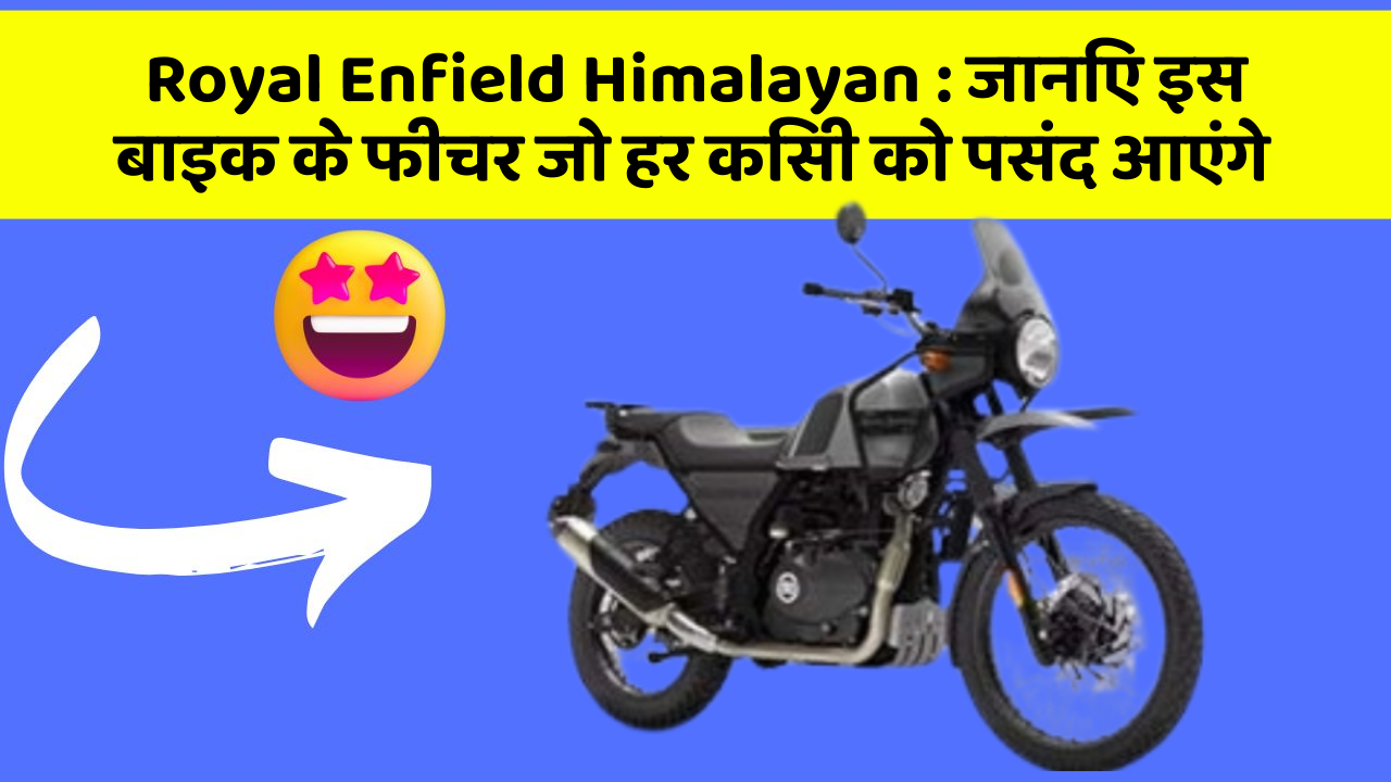 Royal Enfield Himalayan : जानिए इस बाइक के फीचर जो हर किसी को पसंद आएंगे