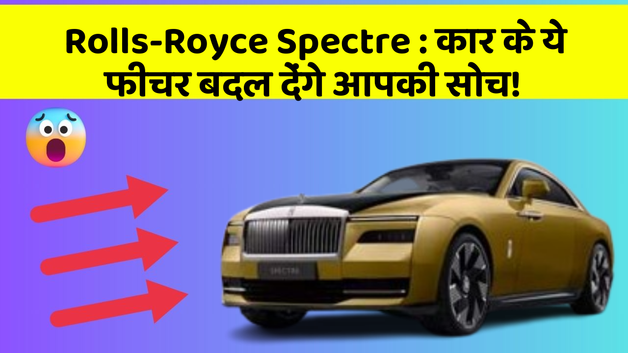 Rolls-Royce Spectre : कार के ये फीचर बदल देंगे आपकी सोच!