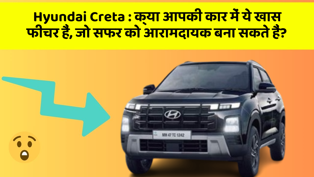 Hyundai Creta : क्या आपकी कार में ये खास फीचर हैं, जो सफर को आरामदायक बना सकते हैं?