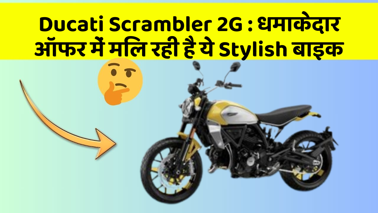 Ducati Scrambler 2G : धमाकेदार ऑफर में मिल रही है ये Stylish बाइक