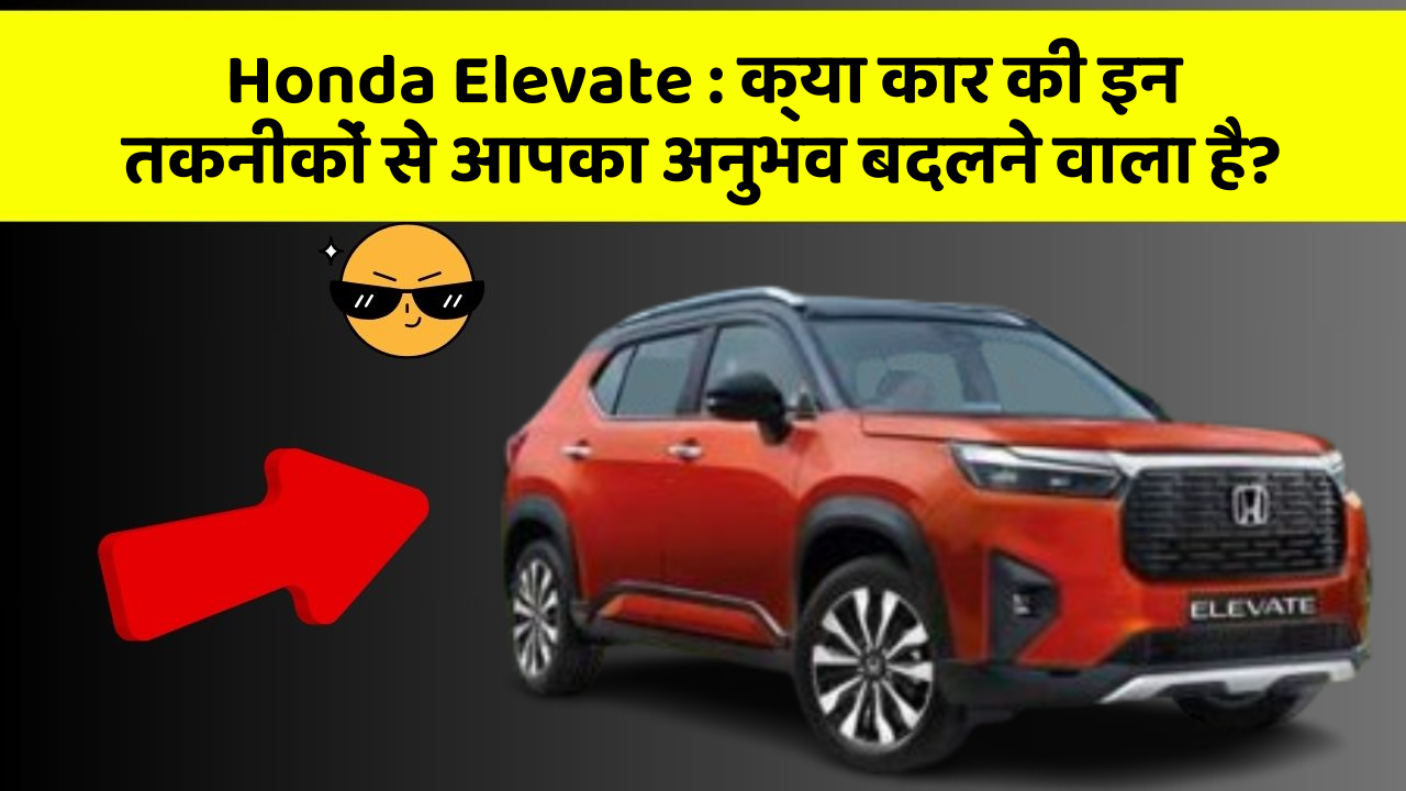 Honda Elevate: क्या कार की इन तकनीकों से आपका अनुभव बदलने वाला है?