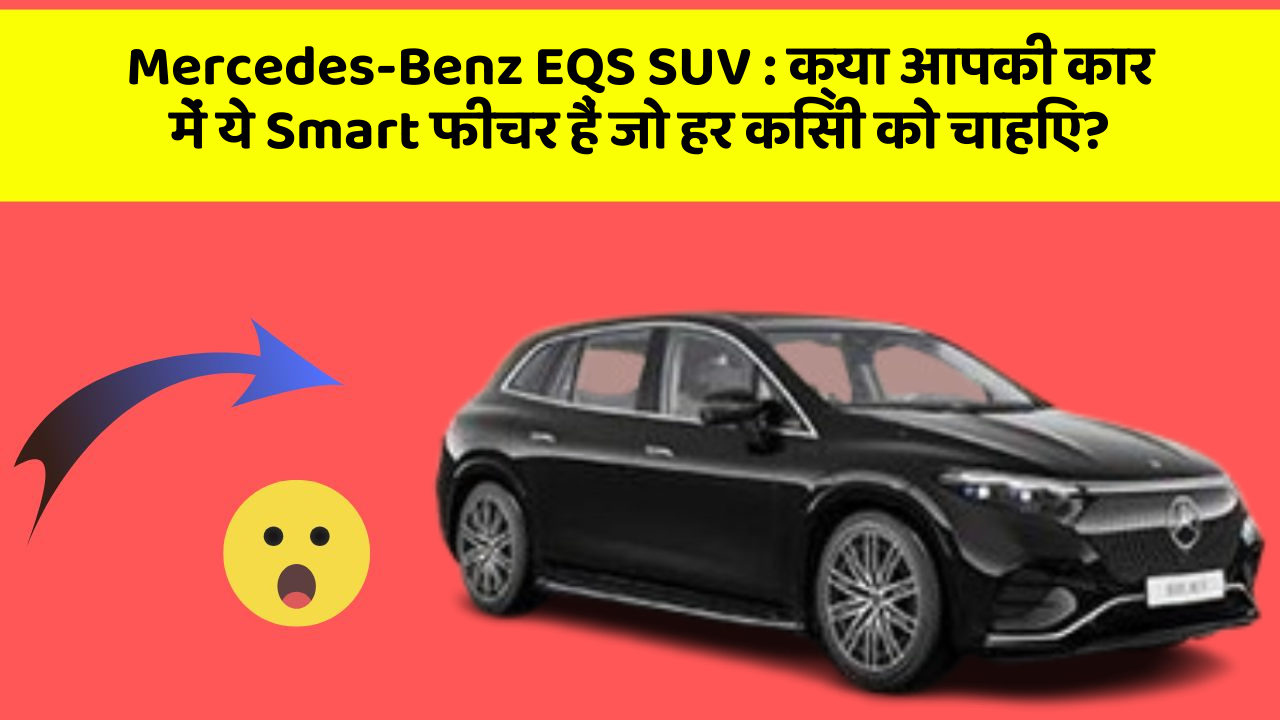 Mercedes-Benz EQS SUV: क्या आपकी कार में ये Smart फीचर हैं जो हर किसी को चाहिए?