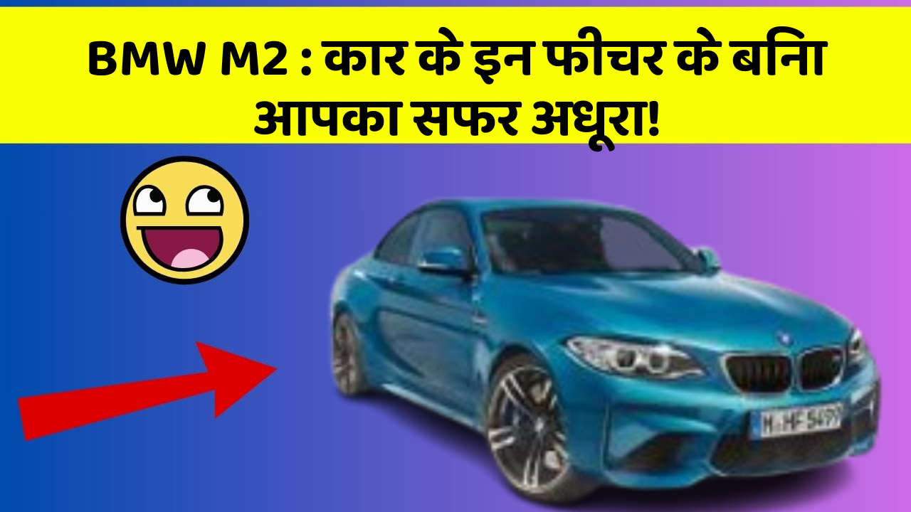 BMW M2 : कार के इन फीचर के बिना आपका सफर अधूरा!
