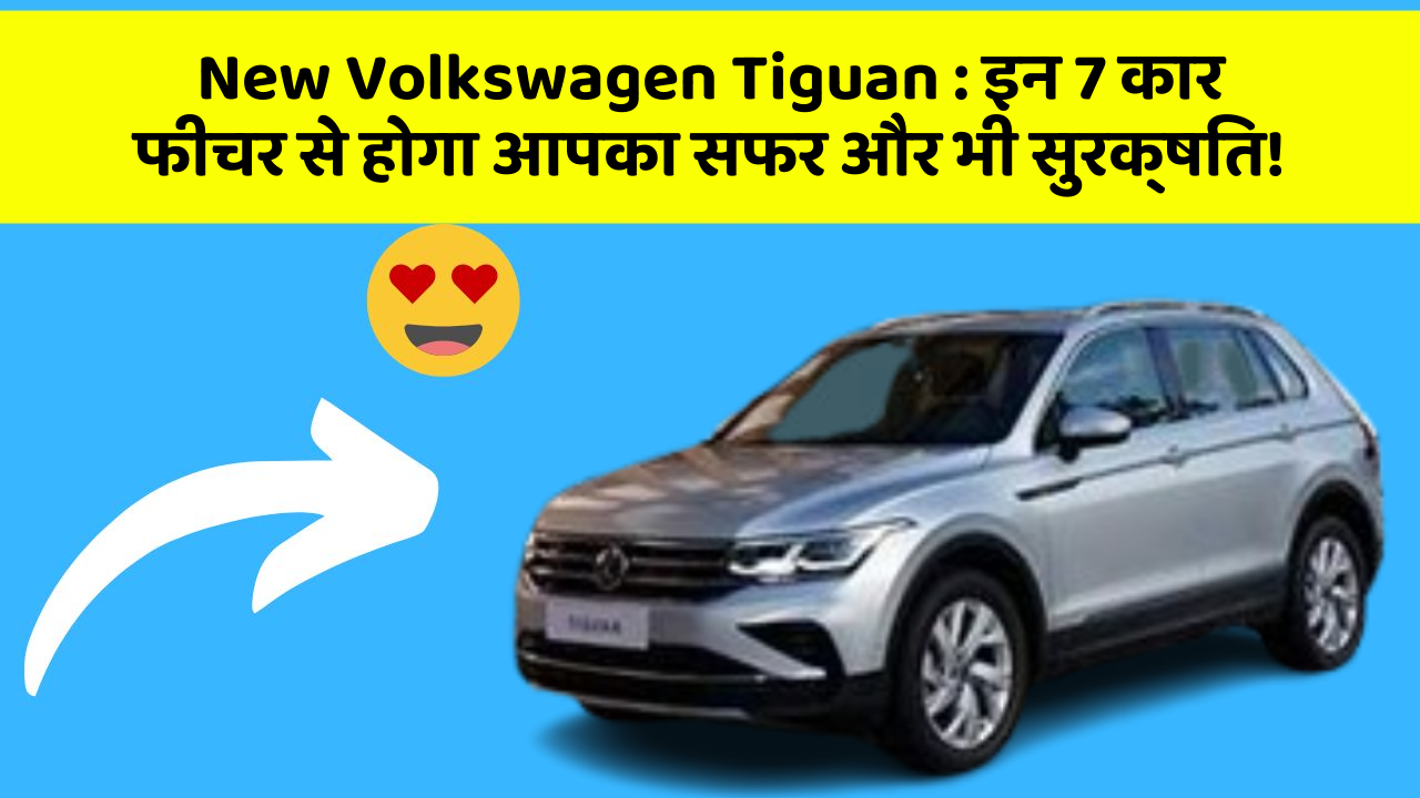 New Volkswagen Tiguan : इन 7 कार फीचर से होगा आपका सफर और भी सुरक्षित!